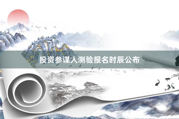 投资参谋人测验报名时辰公布