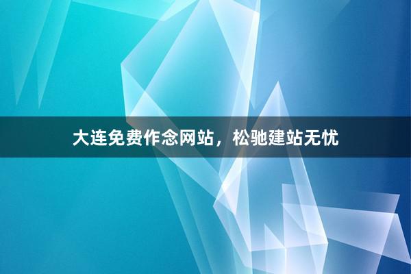 大连免费作念网站，松驰建站无忧
