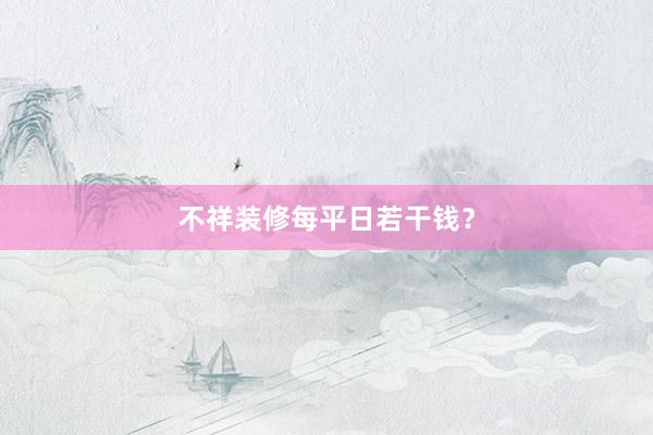 不祥装修每平日若干钱？