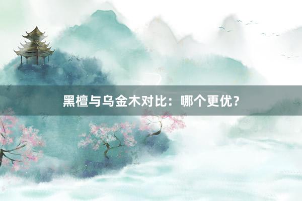 黑檀与乌金木对比：哪个更优？