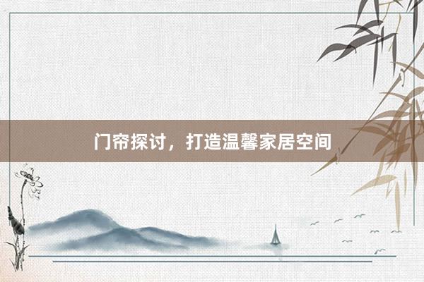 门帘探讨，打造温馨家居空间