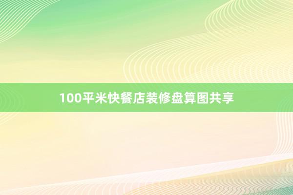 100平米快餐店装修盘算图共享
