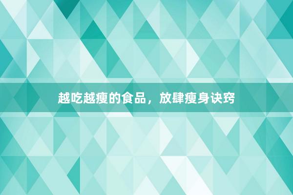 越吃越瘦的食品，放肆瘦身诀窍