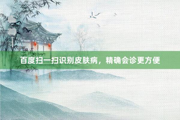 百度扫一扫识别皮肤病，精确会诊更方便