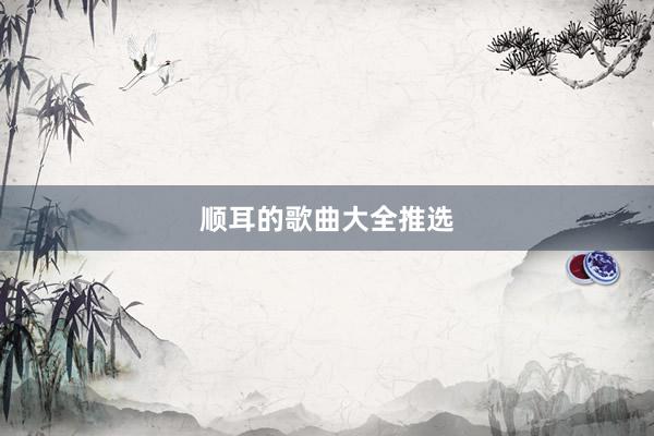 顺耳的歌曲大全推选