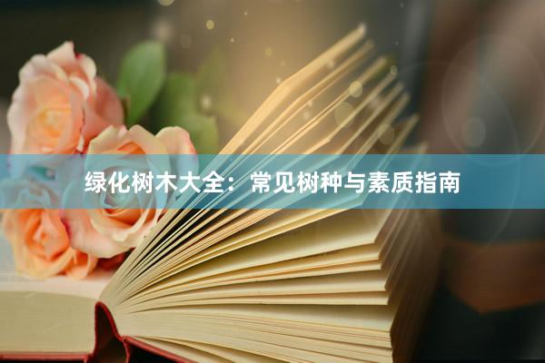 绿化树木大全：常见树种与素质指南