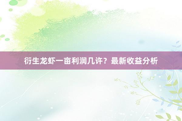 衍生龙虾一亩利润几许？最新收益分析