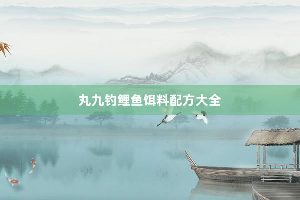 丸九钓鲤鱼饵料配方大全