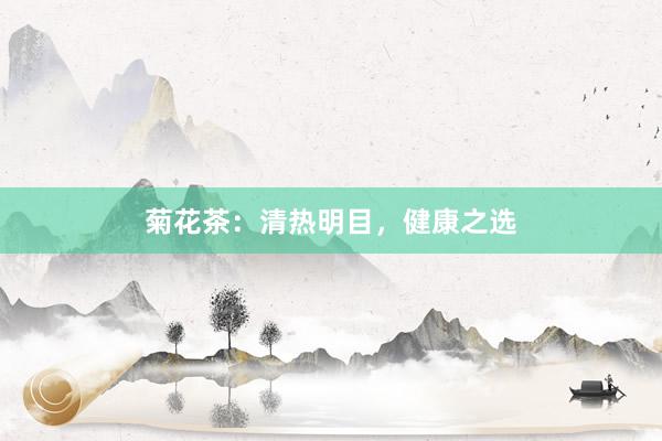 菊花茶：清热明目，健康之选