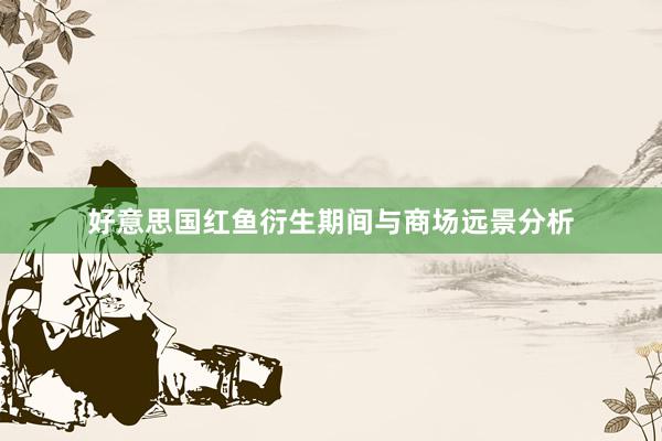 好意思国红鱼衍生期间与商场远景分析