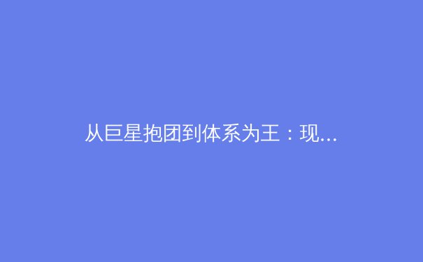 从巨星抱团到体系为王：现代职业体育冠军模式的深度演变