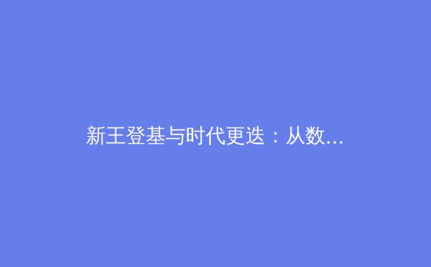 新王登基与时代更迭：从数据分析看体坛格局的深层演变 - 4