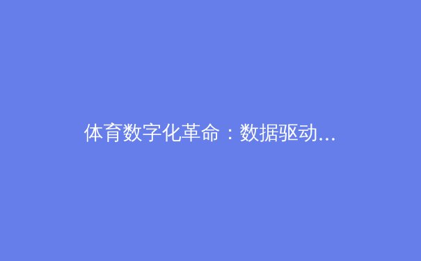 体育数字化革命：数据驱动下的竞技新纪元 - 3
