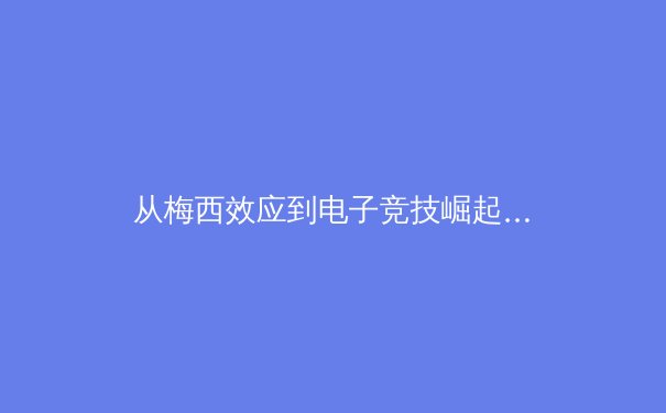 从梅西效应到电子竞技崛起：后疫情时代体育产业的重塑与机遇 - 4