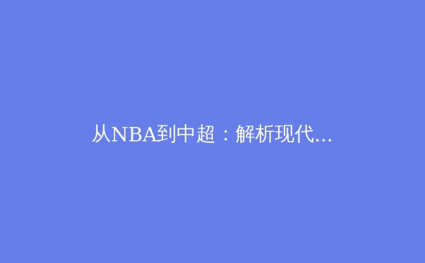 从NBA到中超：解析现代体育产业中的商业生态与竞技伦理博弈